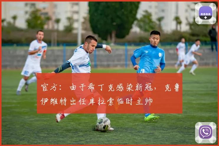 官方：由于希丁克感染新冠，克鲁伊维特出任库拉索临时主帅