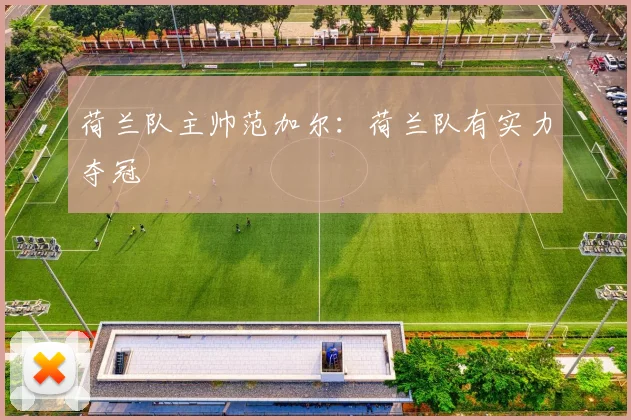 荷兰队主帅范加尔：荷兰队有实力夺冠