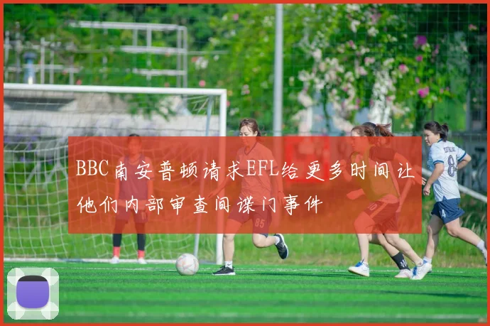 BBC南安普顿请求EFL给更多时间让他们内部审查间谍门事件