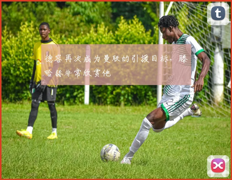 德容再次成为曼联的引援目标，滕哈赫非常欣赏他