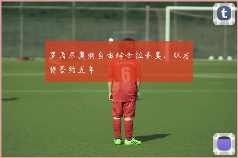 罗马尼奥利自由转会拉齐奥，双方将签约五年