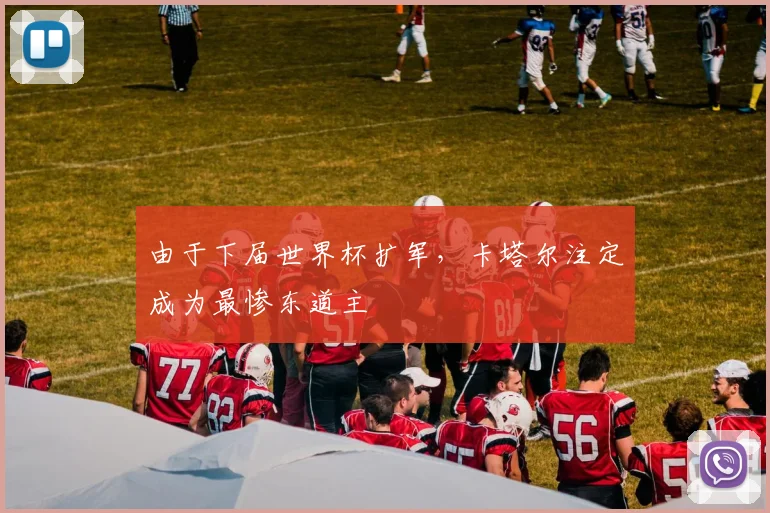 由于下届世界杯扩军，卡塔尔注定成为最惨东道主