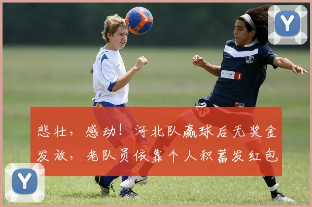 悲壮，感动！河北队赢球后无奖金发放，老队员依靠个人积蓄发红包
