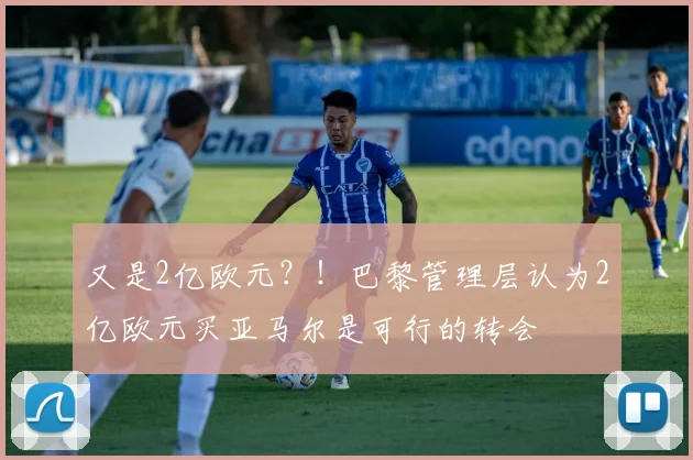 又是2亿欧元？！巴黎管理层认为2亿欧元买亚马尔是可行的转会