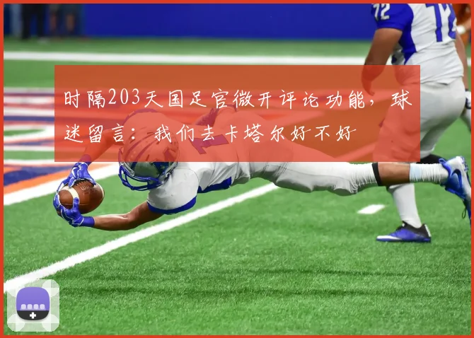 时隔203天国足官微开评论功能，球迷留言：我们去卡塔尔好不好