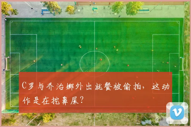 C罗与乔治娜外出就餐被偷拍，这动作是在挖鼻屎？