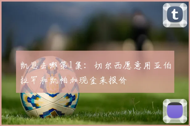 凯恩去哪第1集：切尔西愿意用亚伯拉罕和凯帕加现金来报价