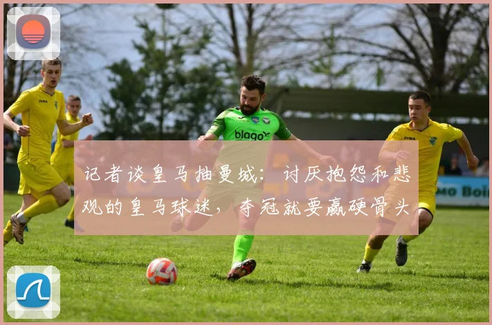 记者谈皇马抽曼城：讨厌抱怨和悲观的皇马球迷，夺冠就要赢硬骨头