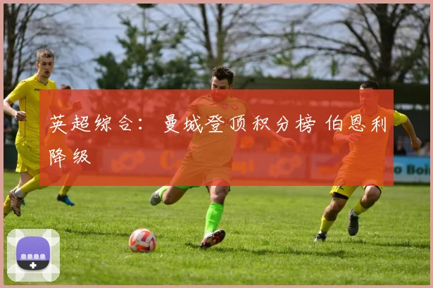英超综合：曼城登顶积分榜 伯恩利降级