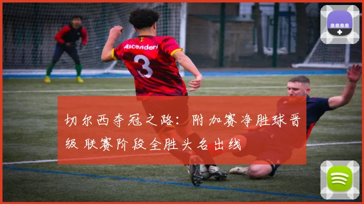 切尔西夺冠之路：附加赛净胜球晋级 联赛阶段全胜头名出线