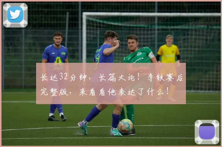 长达32分钟，长篇大论！李铁赛后完整版，来看看他表达了什么！