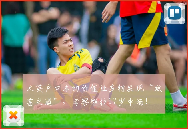 大英户口本的价值让多特发现“致富之道”，考察维拉17岁中场！