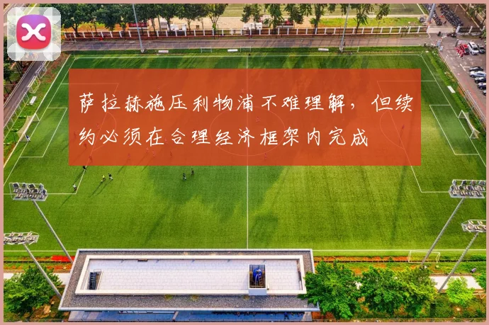 萨拉赫施压利物浦不难理解，但续约必须在合理经济框架内完成