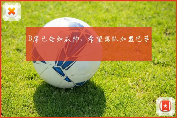 B席已告知瓜帅，希望离队加盟巴萨