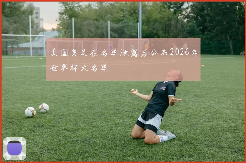 美国男足在名单泄露后公布2026年世界杯大名单