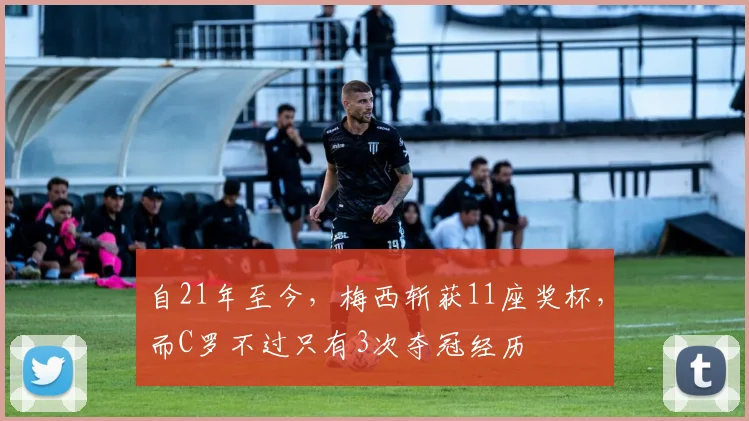 自21年至今，梅西斩获11座奖杯，而C罗不过只有3次夺冠经历