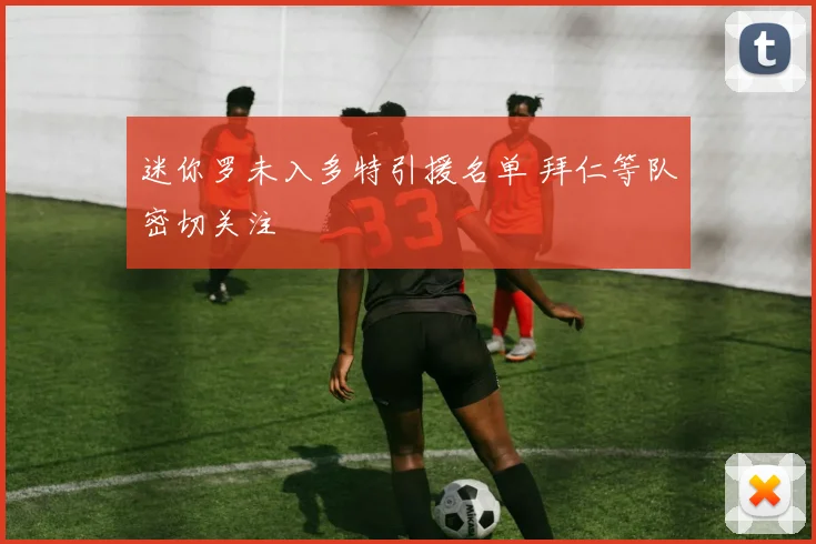 迷你罗未入多特引援名单 拜仁等队密切关注