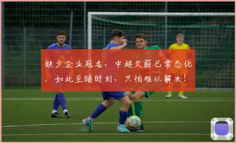 缺少企业冠名，中超欠薪已常态化。如此至暗时刻，只怕难以解决！