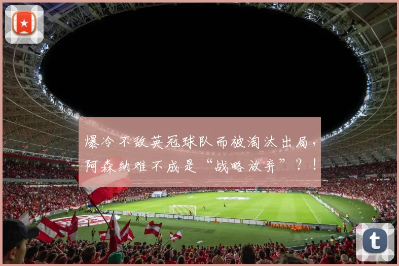 爆冷不敌英冠球队而被淘汰出局，阿森纳难不成是“战略放弃”？！