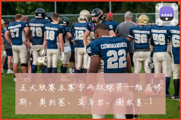 五大联赛本赛季两双球员--维尼修斯，奥利塞、亚马尔、谢尔基_1