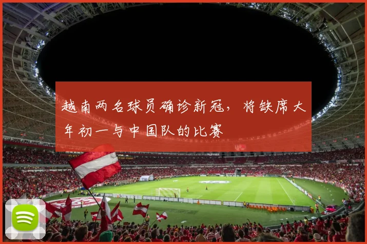 越南两名球员确诊新冠，将缺席大年初一与中国队的比赛