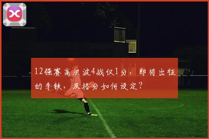 12强赛高洪波4战仅1分，即将出征的李铁，及格分如何设定？