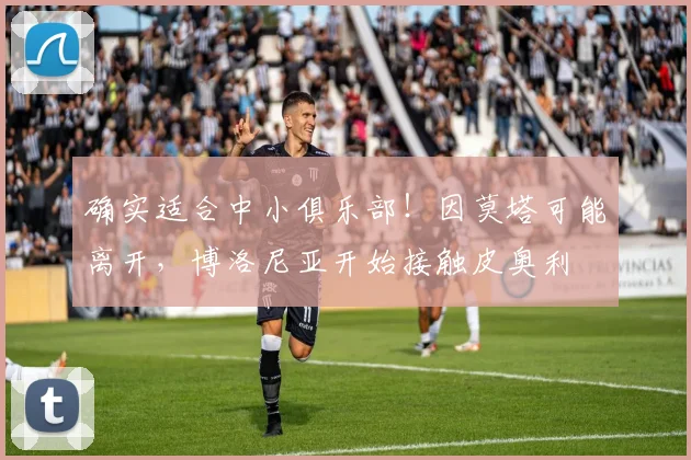确实适合中小俱乐部！因莫塔可能离开，博洛尼亚开始接触皮奥利