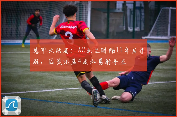 意甲大结局：AC米兰时隔11年后夺冠，因莫比莱4度加冕射手王