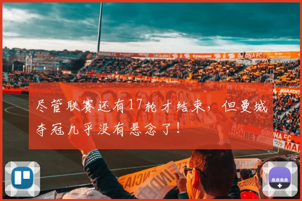尽管联赛还有17轮才结束，但曼城夺冠几乎没有悬念了！