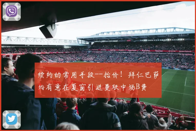 续约的常用手段--抬价！拜仁巴萨均有意在夏窗引进曼联中场B费
