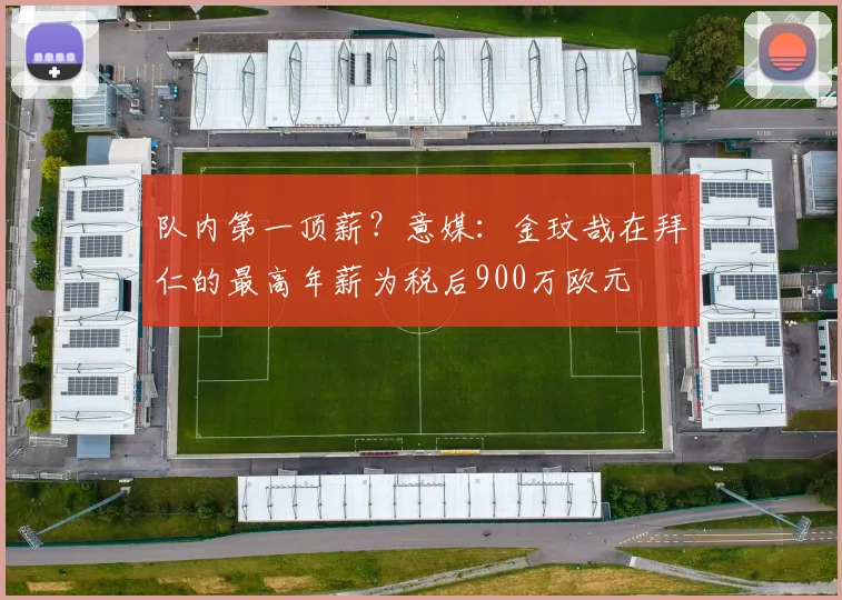 队内第一顶薪？意媒：金玟哉在拜仁的最高年薪为税后900万欧元