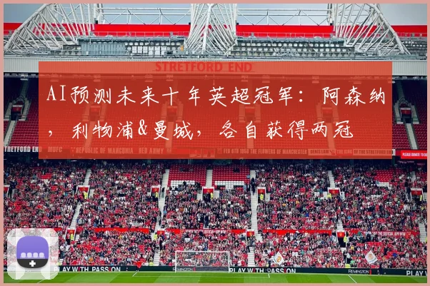 AI预测未来十年英超冠军：阿森纳，利物浦&曼城，各自获得两冠