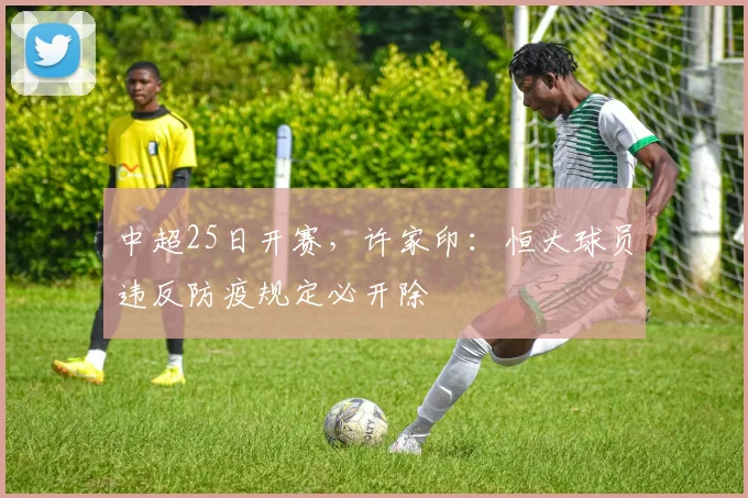 中超25日开赛，许家印：恒大球员违反防疫规定必开除