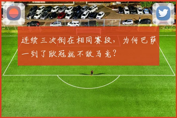 连续三次倒在相同赛段，为何巴萨一到了欧冠就不敌马竞？