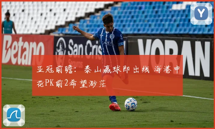 亚冠前瞻：泰山赢球即出线 海港申花PK前2希望渺茫