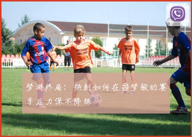 梦游终局：热刺如何在噩梦般的赛季后力保不降级
