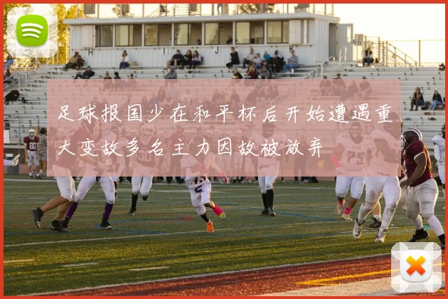 足球报国少在和平杯后开始遭遇重大变故多名主力因故被放弃