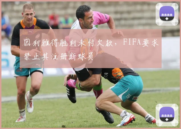 因利雅得胜利未付欠款，FIFA要求禁止其注册新球员