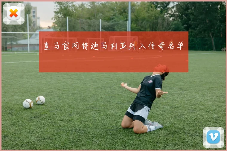 皇马官网将迪马利亚列入传奇名单