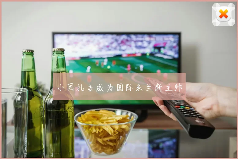 小因扎吉成为国际米兰新主帅