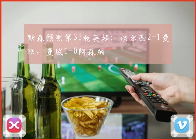 默森预测第33轮英超：切尔西2-1曼联，曼城1-0阿森纳