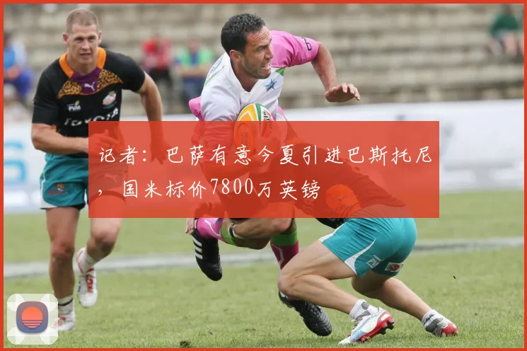 记者：巴萨有意今夏引进巴斯托尼，国米标价7800万英镑